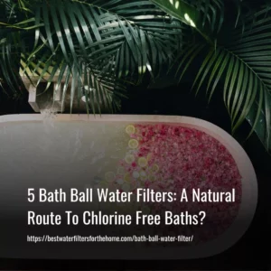 Read more about the article 5 Bath Ball Water Filters: A Natural Route To Chlorine Free Baths?