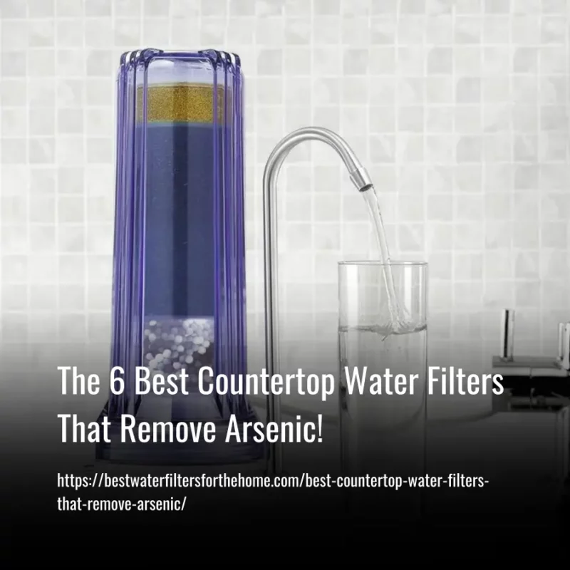 Read more about the article The 6 Best Countertop Water Filters That Remove Arsenic in 2023